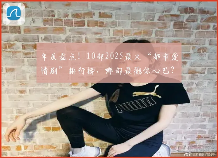年度盘点！10部2025最火“都市爱情剧”排行榜，哪部最戳你心巴？