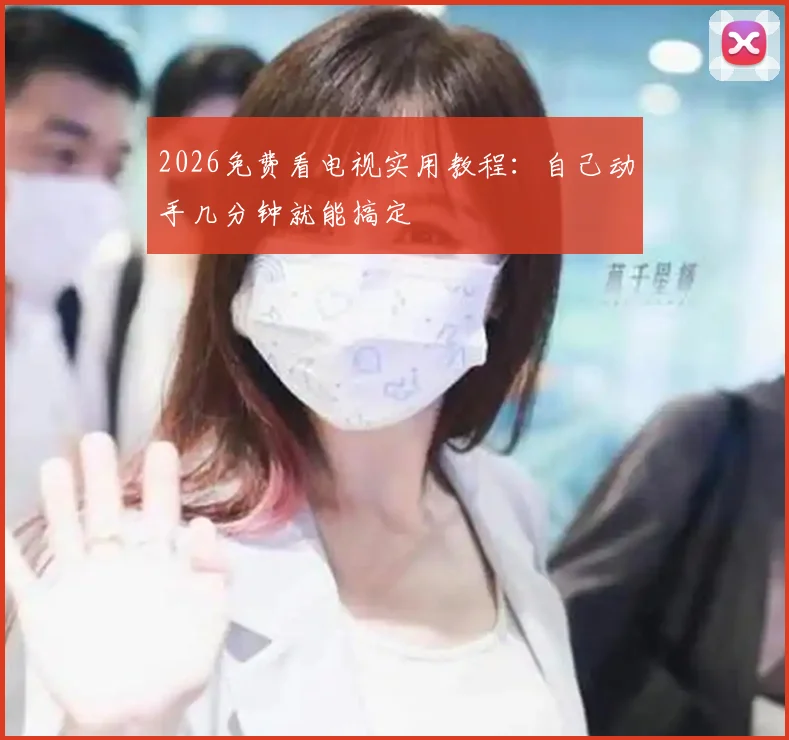 2026免费看电视实用教程:自己动手几分钟就能搞定