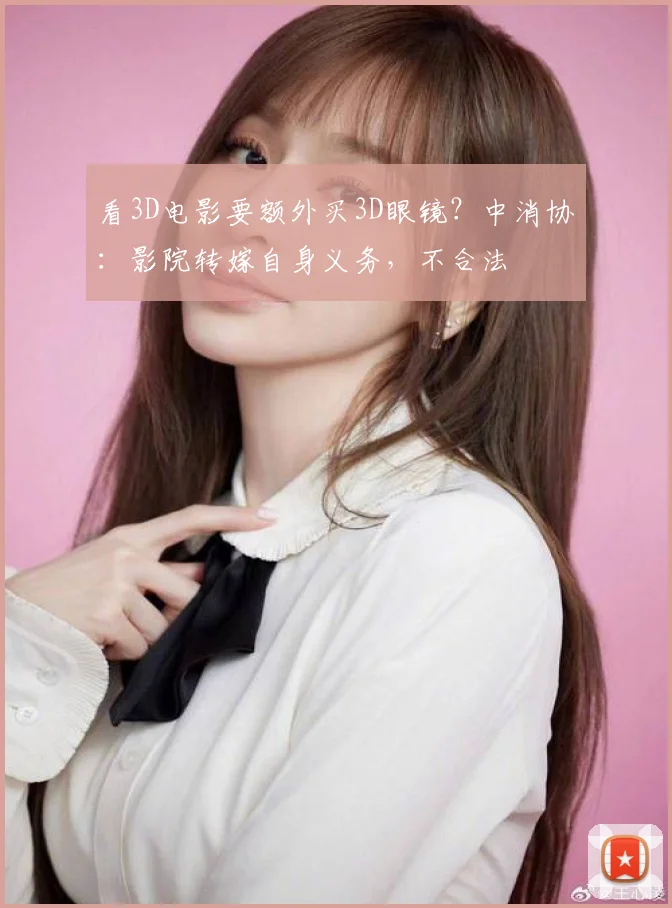 看3D电影要额外买3D眼镜？中消协：影院转嫁自身义务，不合法