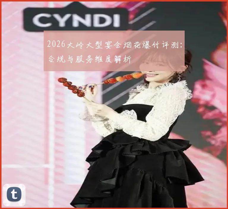 2026大岭大型宴会烟花爆竹评测：合规与服务维度解析