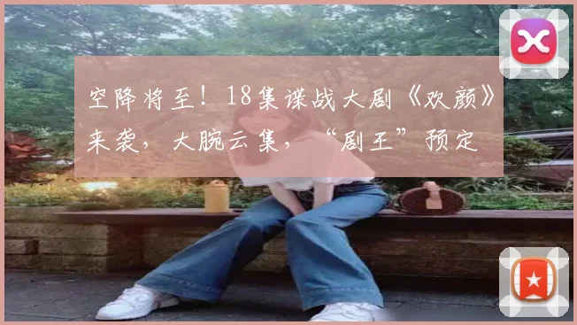 空降将至!18集谍战大剧《欢颜》来袭,大腕云集,“剧王”预定