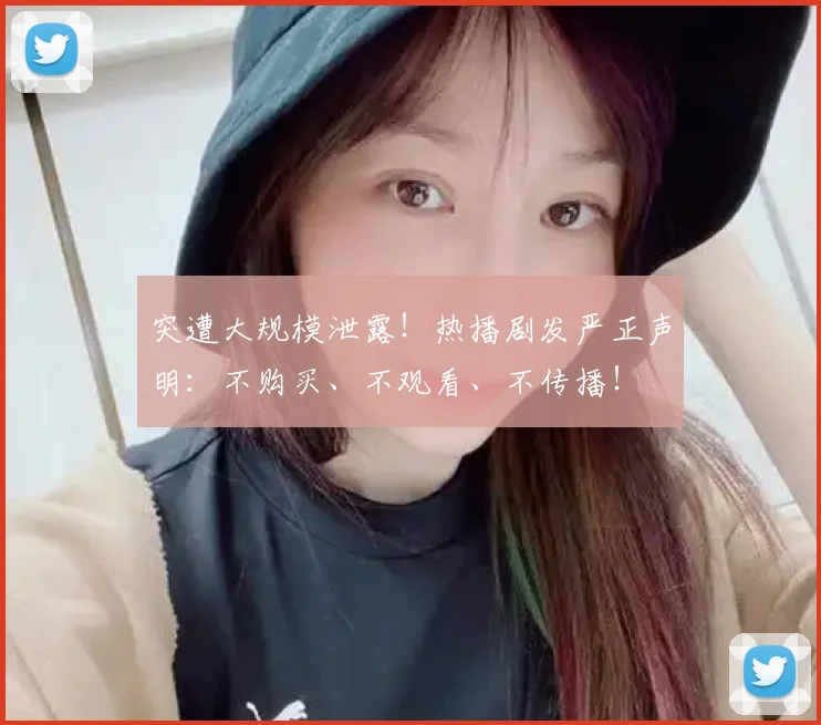 突遭大规模泄露!热播剧发严正声明:不购买、不观看、不传播!