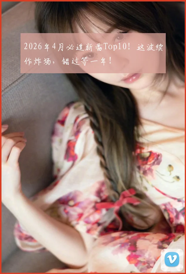 2026年4月必追新番Top10！这波续作炸场，错过等一年！