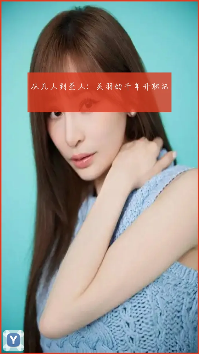 从凡人到圣人：关羽的千年升职记