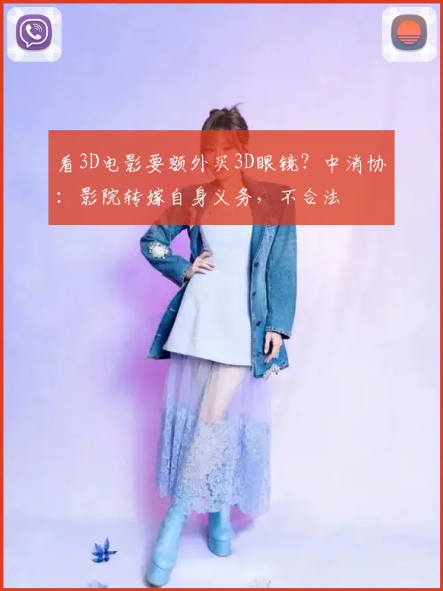看3D电影要额外买3D眼镜？中消协：影院转嫁自身义务，不合法