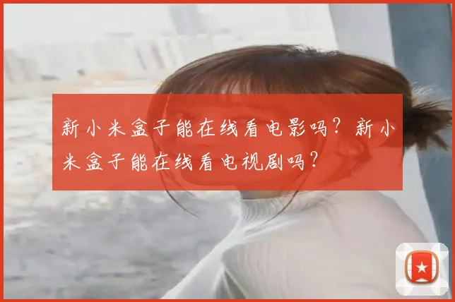 新小米盒子能在线看电影吗？新小米盒子能在线看电视剧吗？