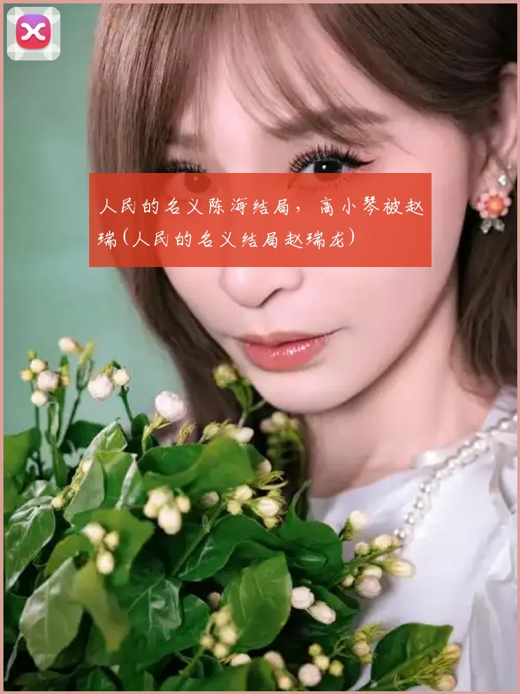 人民的名义陈海结局，高小琴被赵瑞(人民的名义结局赵瑞龙)