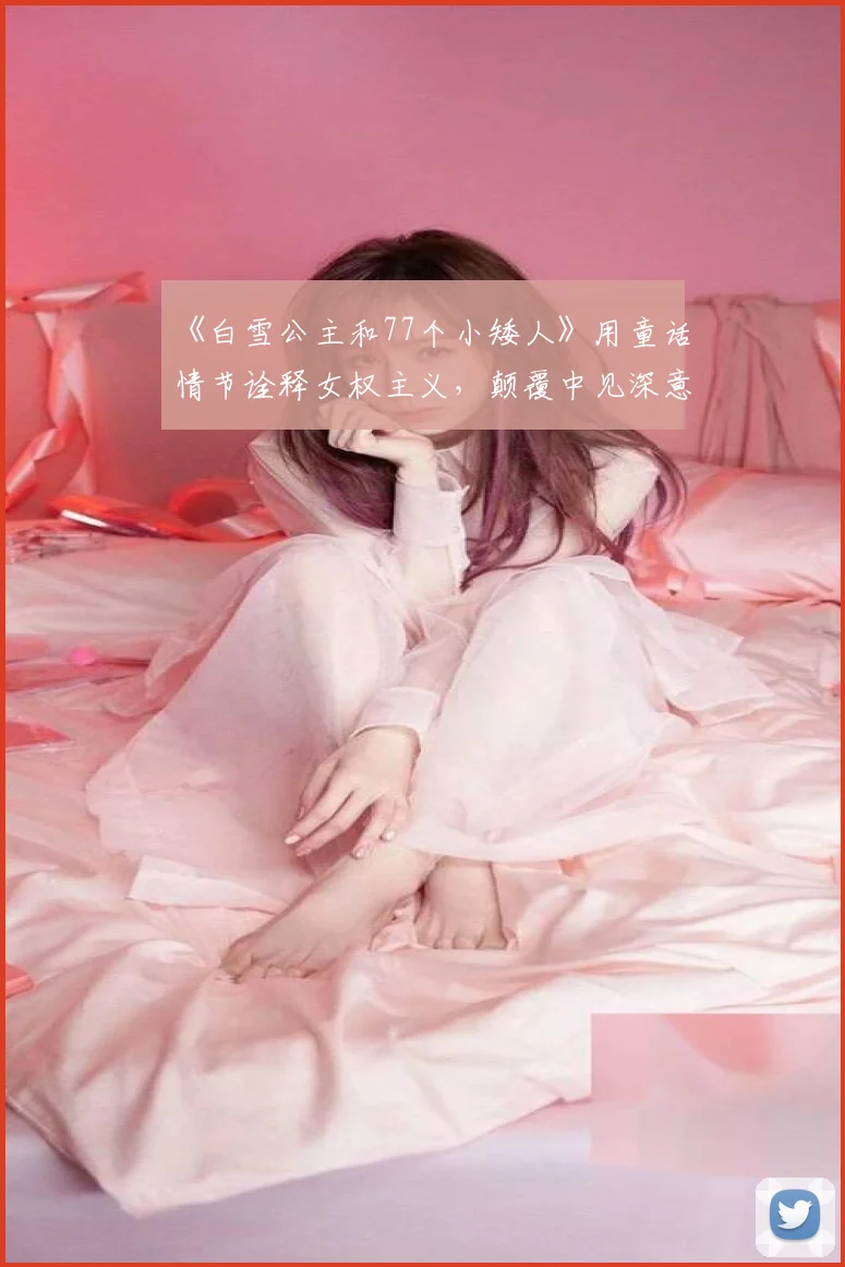 《白雪公主和77个小矮人》用童话情节诠释女权主义，颠覆中见深意