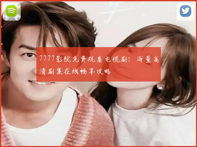 7777影院免费观看电视剧:海量高清剧集在线畅享攻略
