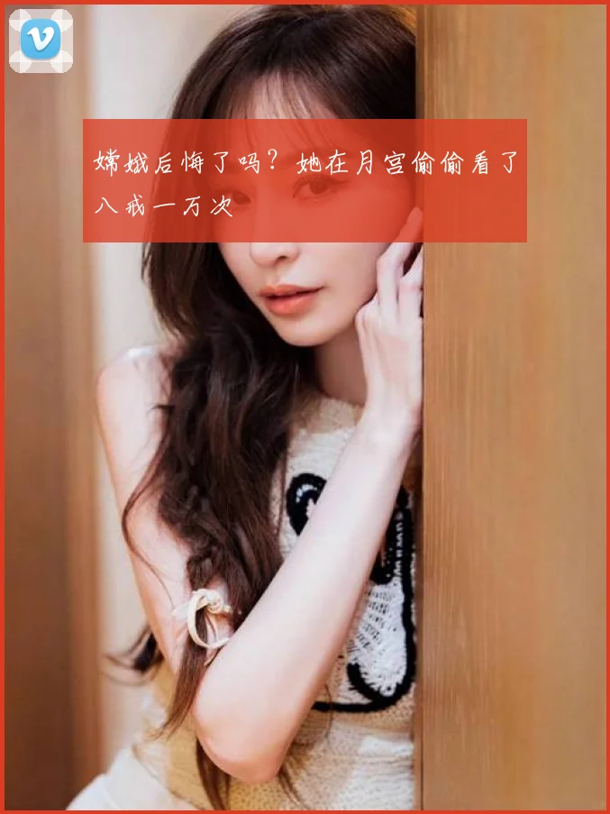 嫦娥后悔了吗？她在月宫偷偷看了八戒一万次