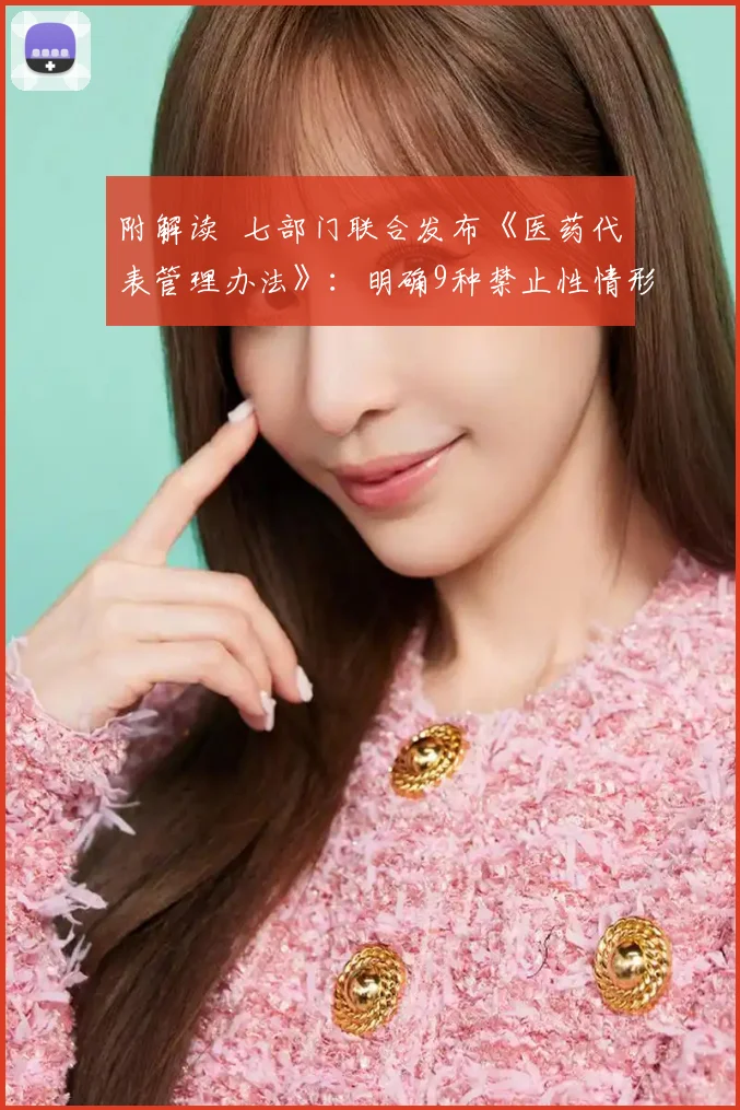 附解读 七部门联合发布《医药代表管理办法》：明确9种禁止性情形，严防商业贿赂