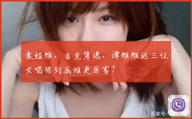 袁娅维、吉克隽逸、谭维维这三位女唱将到底谁更厉害?