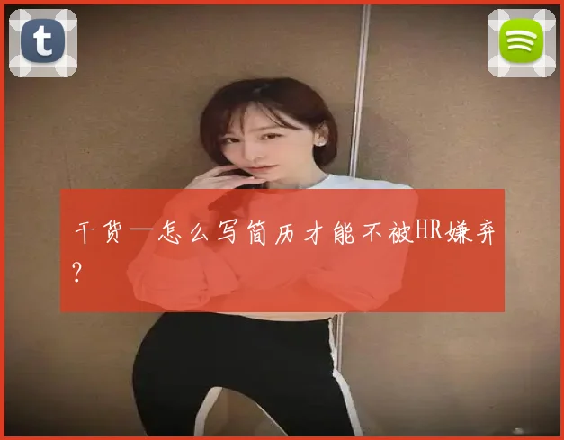 干货—怎么写简历才能不被HR嫌弃？