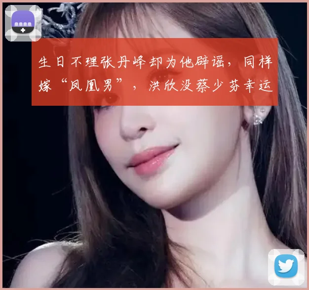 生日不理张丹峰却为他辟谣，同样嫁“凤凰男”，洪欣没蔡少芬幸运