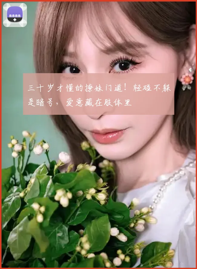 三十岁才懂的撩妹门道！轻碰不躲是暗号，爱意藏在肢体里