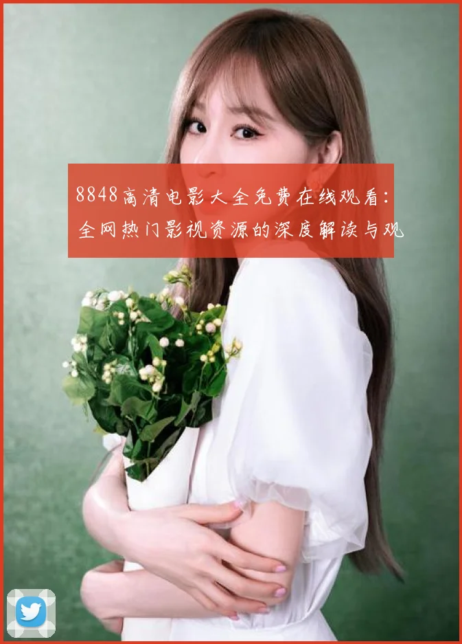 8848高清电影大全免费在线观看：全网热门影视资源的深度解读与观看新体验