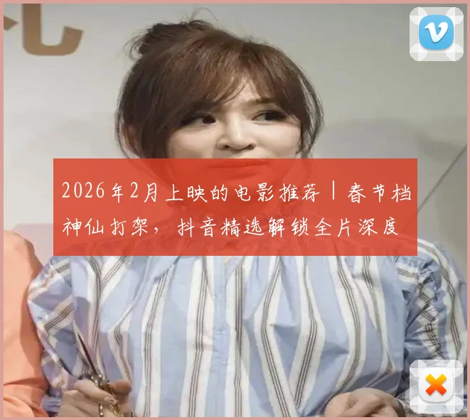 2026年2月上映的电影推荐｜春节档神仙打架，抖音精选解锁全片深度细节