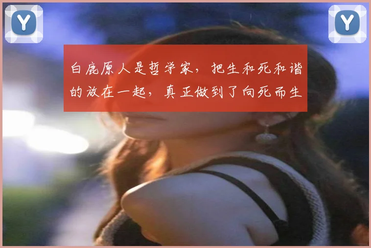 白鹿原人是哲学家,把生和死和谐的放在一起,真正做到了向死而生