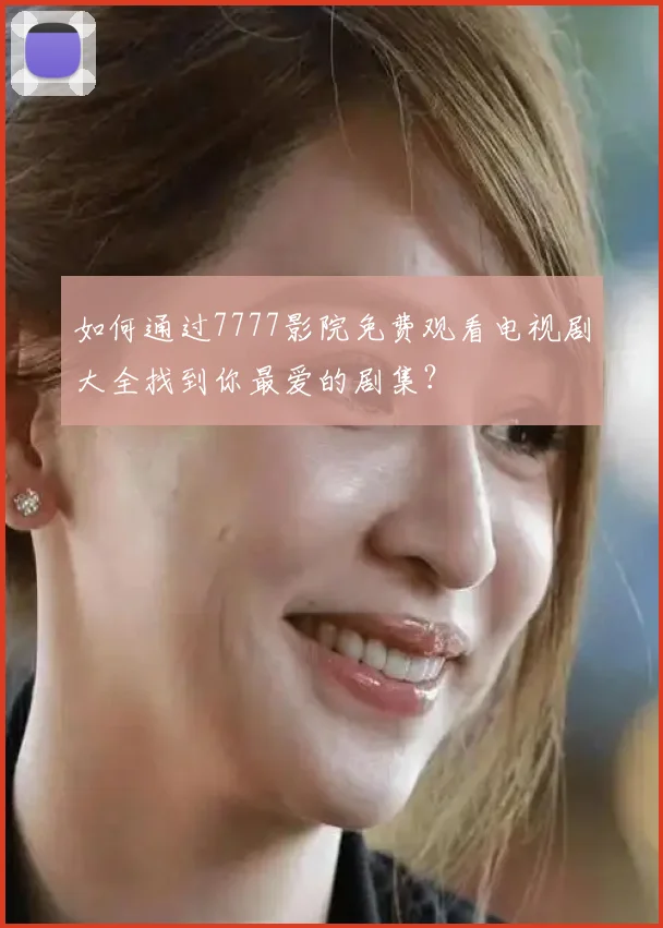 如何通过7777影院免费观看电视剧大全找到你最爱的剧集？