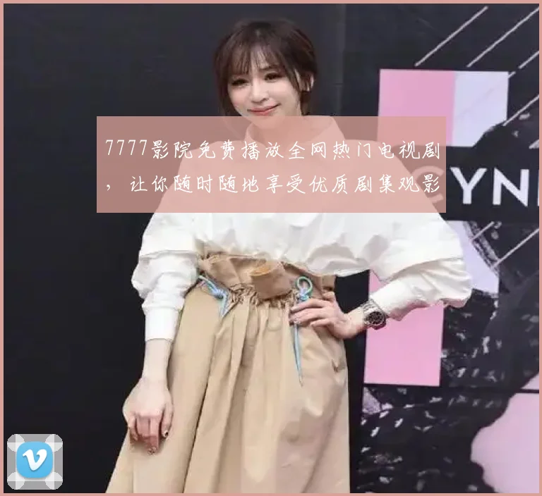 7777影院免费播放全网热门电视剧，让你随时随地享受优质剧集观影体验