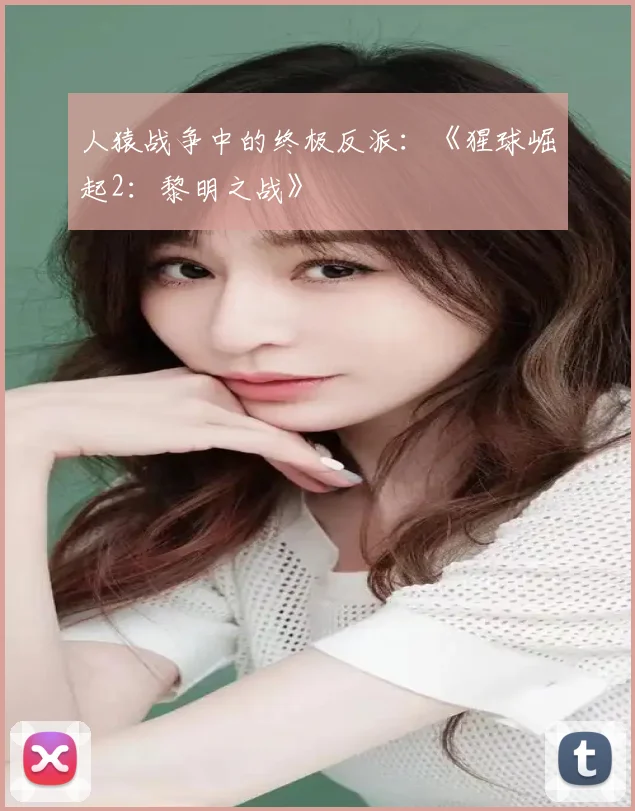 人猿战争中的终极反派：《猩球崛起2：黎明之战》