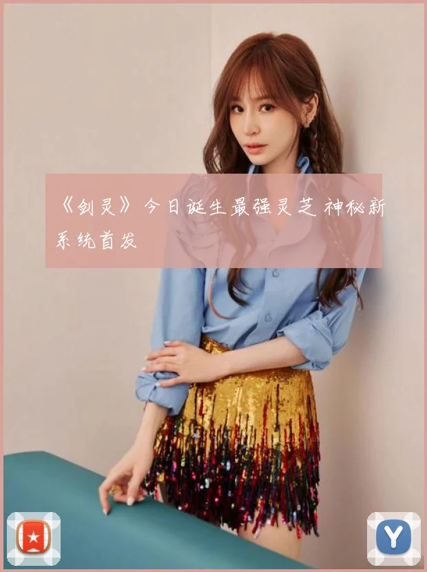 《剑灵》今日诞生最强灵芝 神秘新系统首发