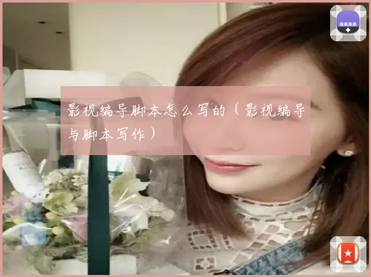 影视编导脚本怎么写的（影视编导与脚本写作）