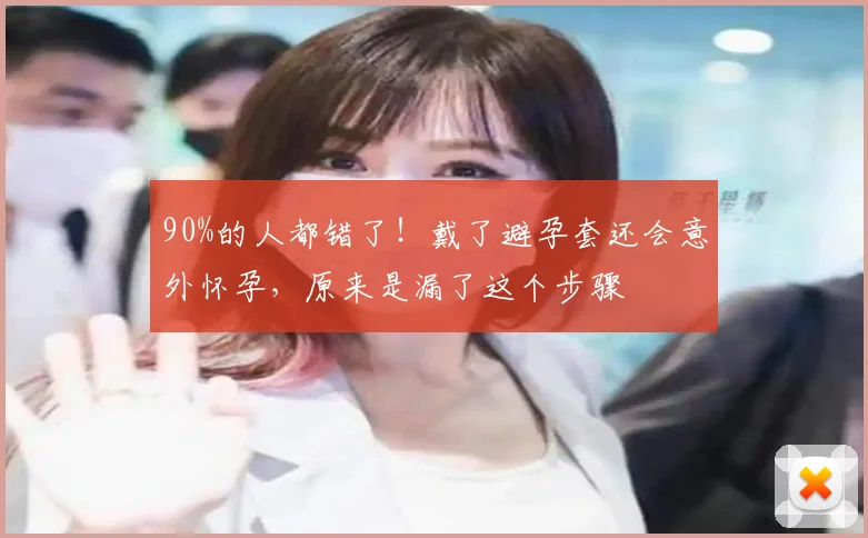 90%的人都错了!戴了避孕套还会意外怀孕,原来是漏了这个步骤