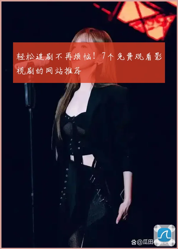 轻松追剧不再烦恼！7个免费观看影视剧的网站推荐