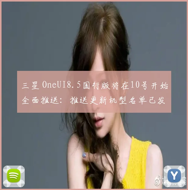 三星 OneUI8.5国行版将在10号开始全面推送：推送更新机型名单已发 (2)