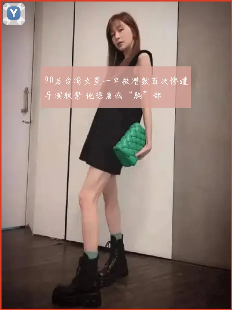90后台湾女星一年被潜数百次惨遭导演软禁 他想看我“胸”部