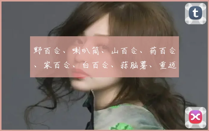 野百合、喇叭筒、山百合、药百合、家百合、白百合、蒜脑薯、重迈、中庭、重箱、摩罗、强瞿、百合蒜