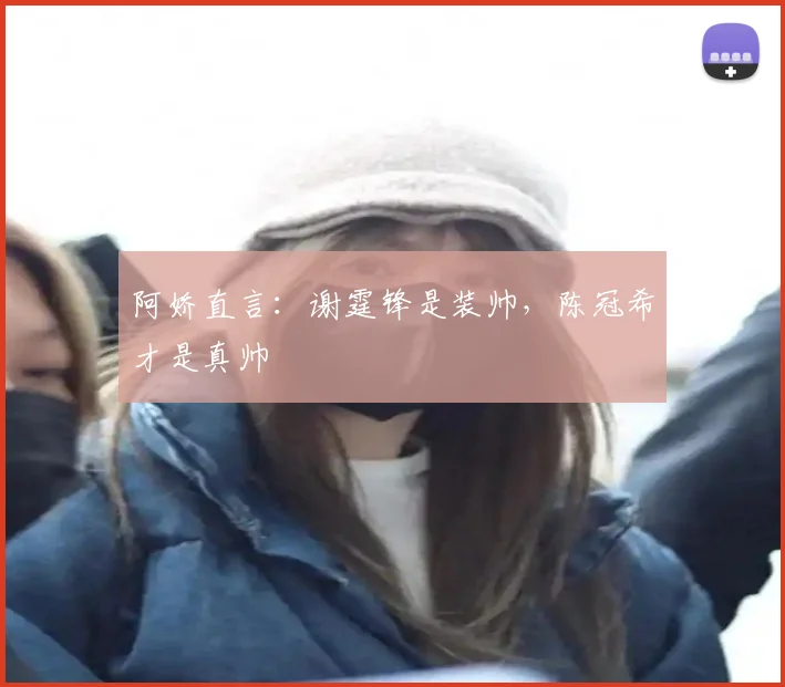 阿娇直言：谢霆锋是装帅，陈冠希才是真帅