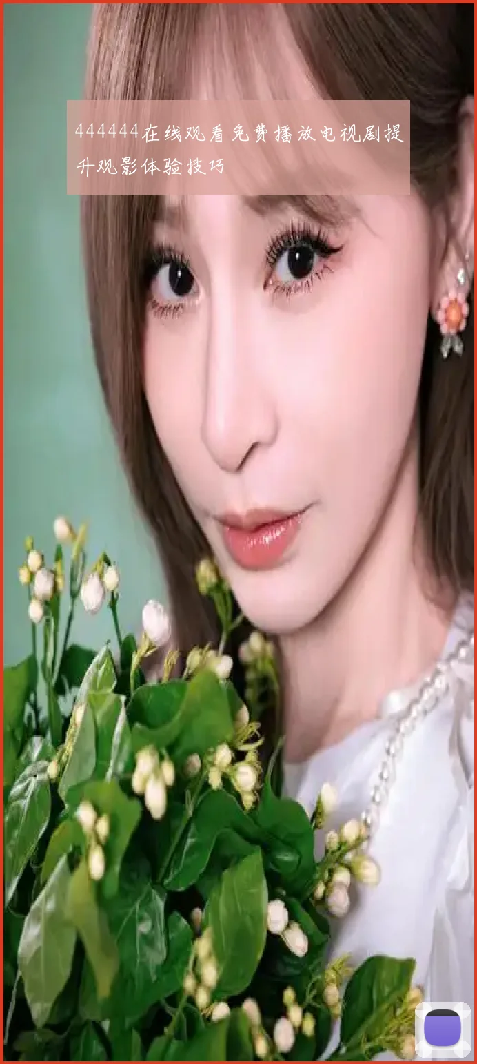 444444在线观看免费播放电视剧提升观影体验技巧