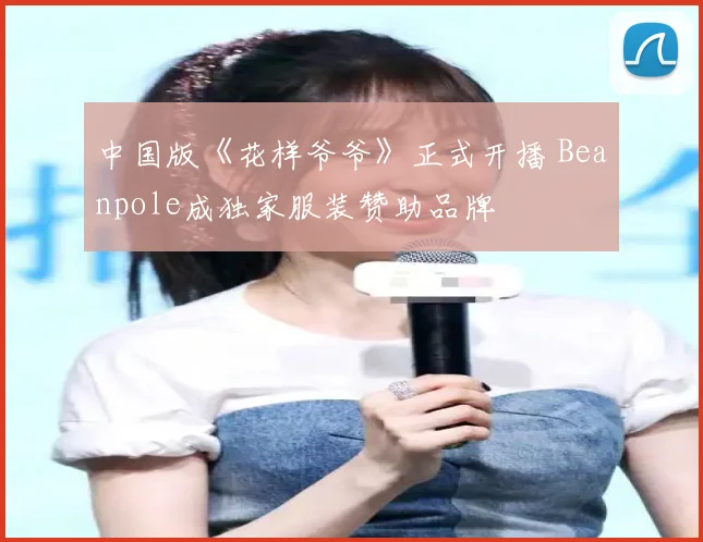 中国版《花样爷爷》正式开播 Beanpole成独家服装赞助品牌
