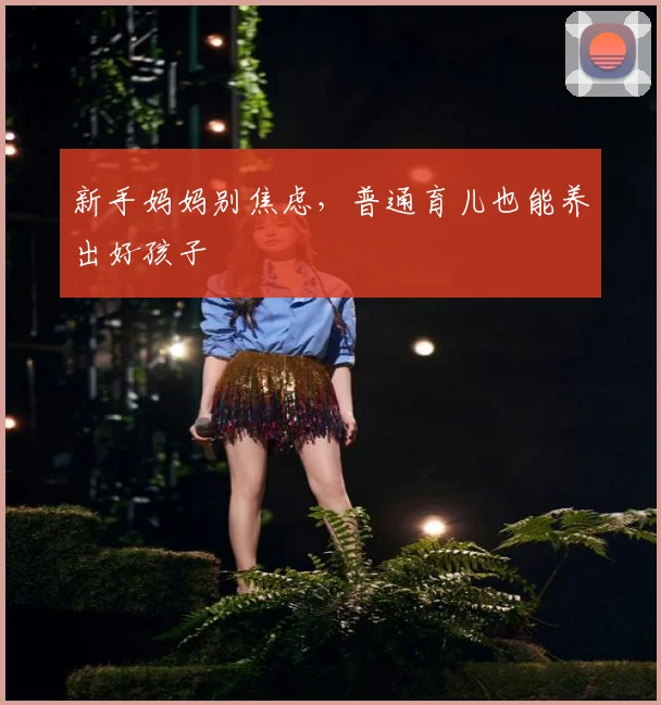 新手妈妈别焦虑，普通育儿也能养出好孩子