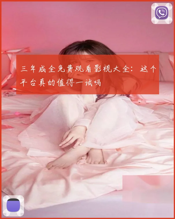 三年成全免费观看影视大全：这个平台真的值得一试吗