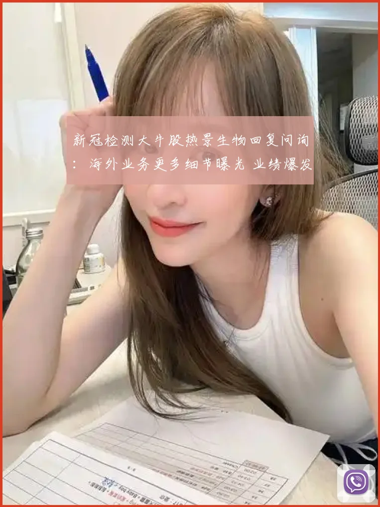 新冠检测大牛股热景生物回复问询：海外业务更多细节曝光 业绩爆发存不可持续性