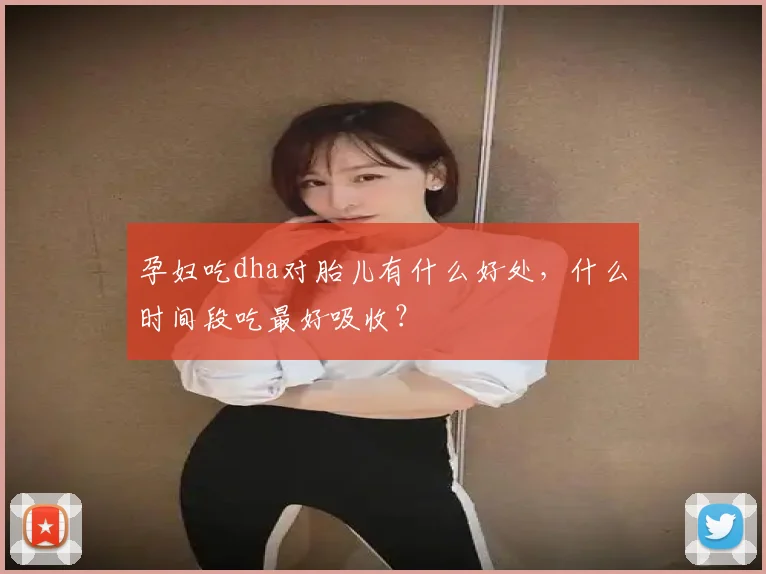孕妇吃dha对胎儿有什么好处，什么时间段吃最好吸收？