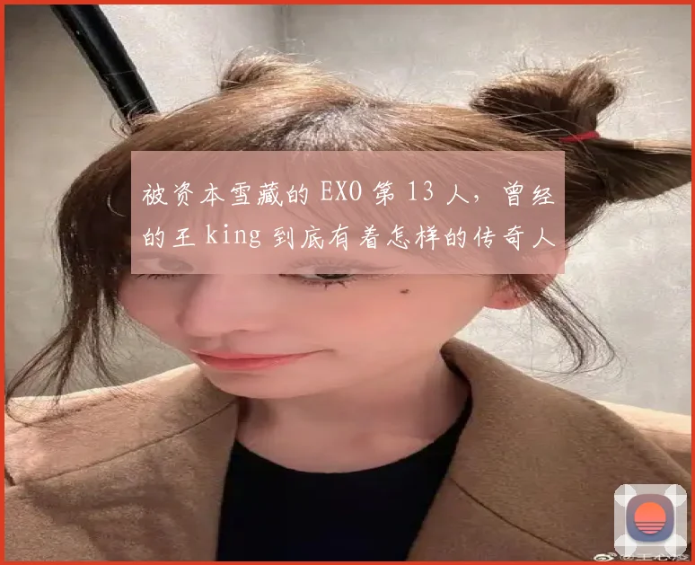 被资本雪藏的 EXO 第 13 人，曾经的王 king 到底有着怎样的传奇人生？