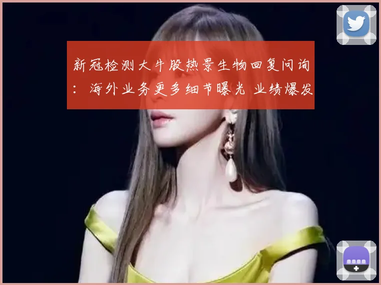 新冠检测大牛股热景生物回复问询：海外业务更多细节曝光 业绩爆发存不可持续性