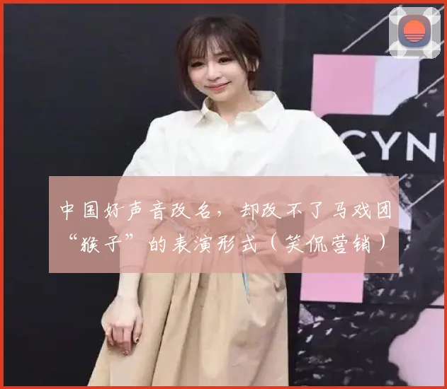 中国好声音改名，却改不了马戏团“猴子”的表演形式（笑侃营销）