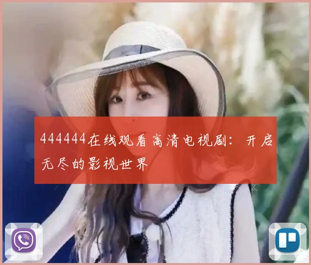 444444在线观看高清电视剧：开启无尽的影视世界