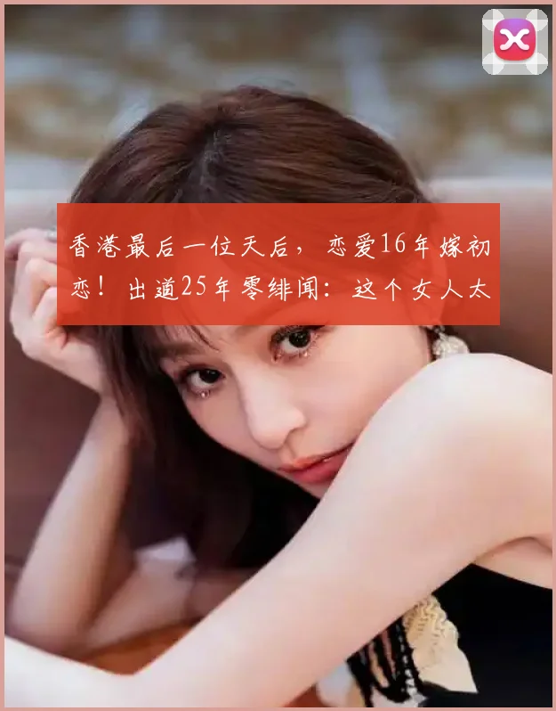 香港最后一位天后，恋爱16年嫁初恋！出道25年零绯闻：这个女人太干净了