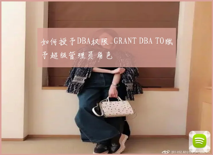 如何授予DBA权限_GRANT DBA TO赋予超级管理员角色
