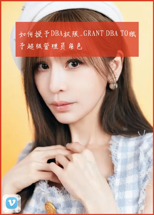 如何授予DBA权限_GRANT DBA TO赋予超级管理员角色