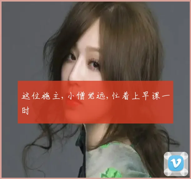 这位施主,小僧觉远,忙着上早课一时