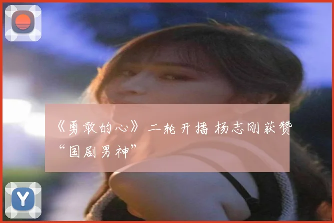《勇敢的心》二轮开播 杨志刚获赞“国剧男神”