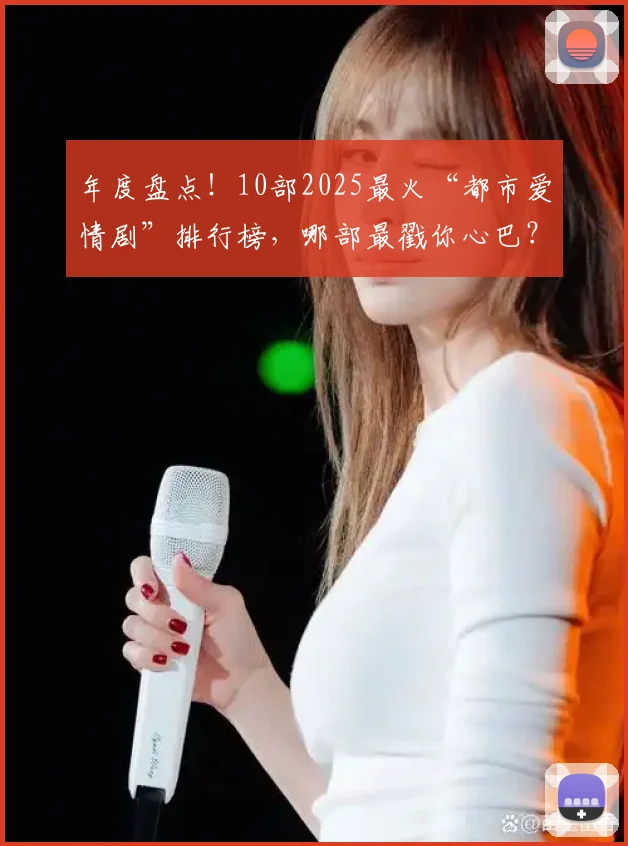 年度盘点！10部2025最火“都市爱情剧”排行榜，哪部最戳你心巴？