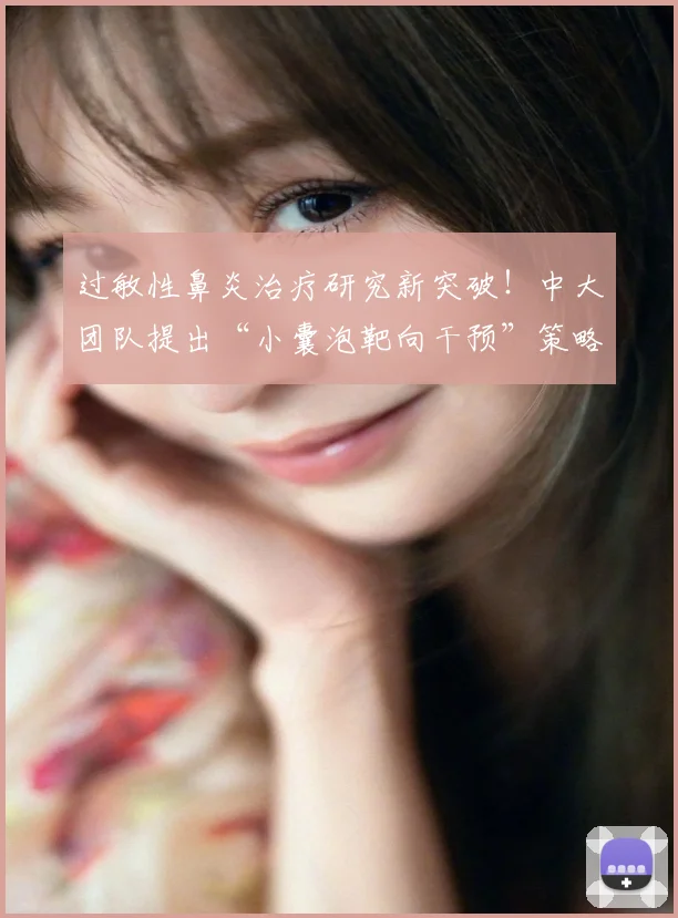 过敏性鼻炎治疗研究新突破!中大团队提出“小囊泡靶向干预”策略